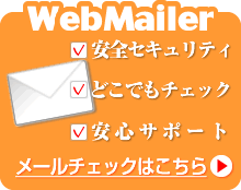 WebMailer　安全セキュリティ、どこでもチェック 、安心サポート。メールチェックはこちら→